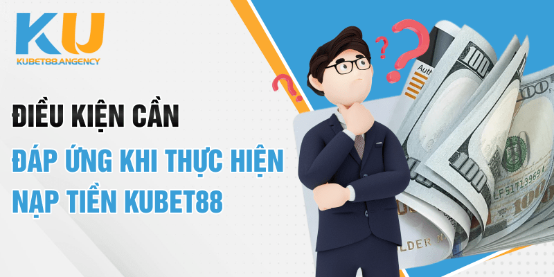 Điều kiện cần đáp ứng khi thực hiện nạp tiền KUBET