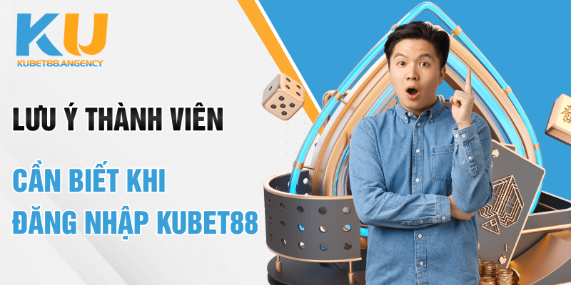 Lưu ý thành viên cần biết khi đăng nhập Kubet
