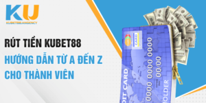 Rút tiền Kubet88 - Hướng dẫn từ A đến Z cho thành viên