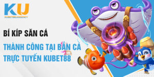 Bí Kíp Săn Cá Thành Công Tại Bắn Cá Trực Tuyến Kubet88